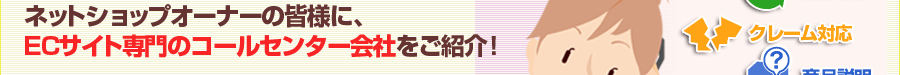 ネットショップオーナーの皆様に、ECサイト専門のコールセンター会社をご紹介！