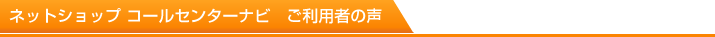 ネットショップコールセンターナビ　ご利用者の声